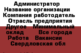 Администратор › Название организации ­ Компания-работодатель › Отрасль предприятия ­ Другое › Минимальный оклад ­ 1 - Все города Работа » Вакансии   . Свердловская обл.